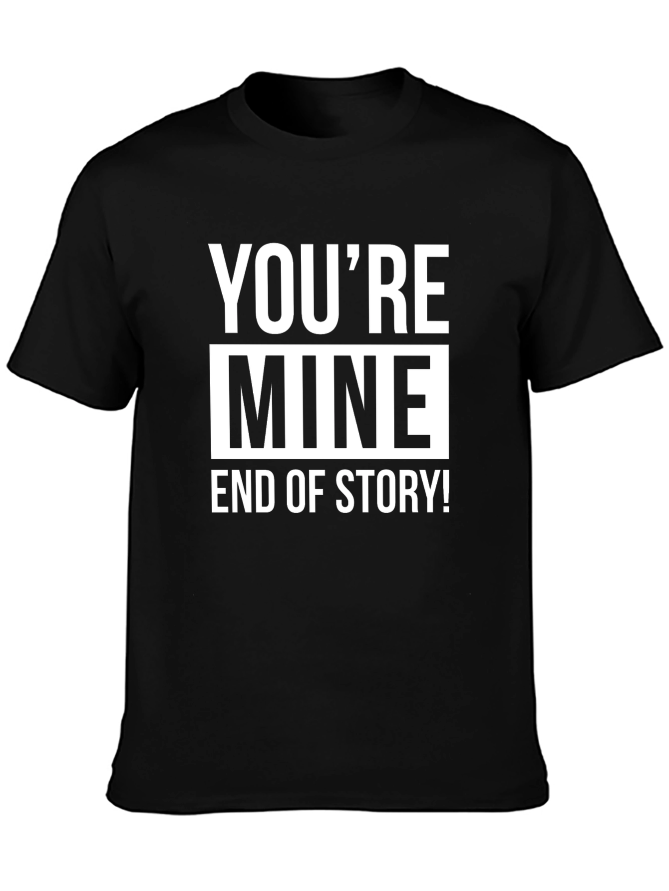Youre Mine End of Story! Graphic Tee