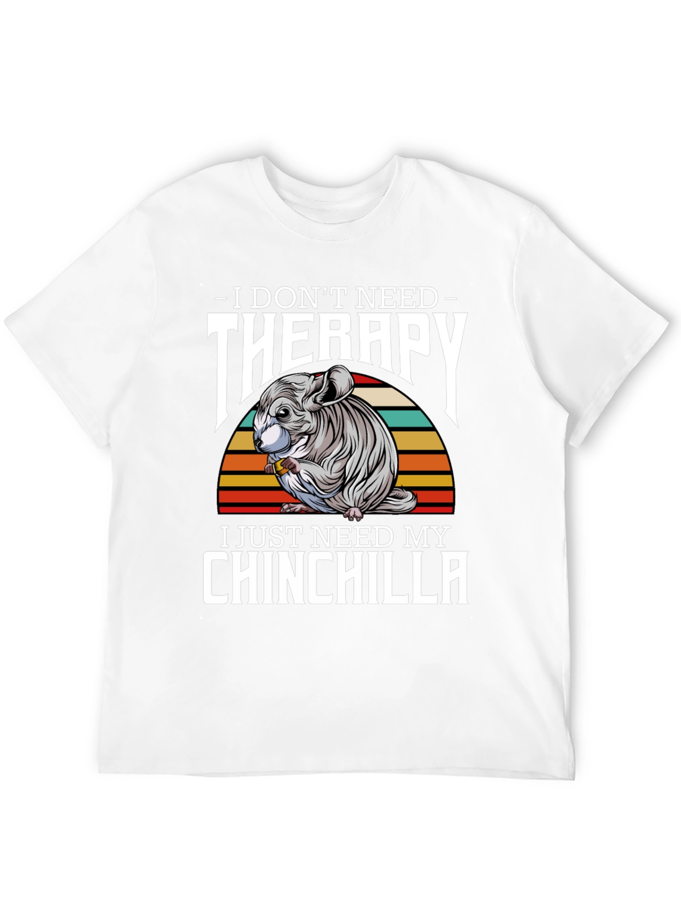 Chinchilla Therapy T-Shirt: I Just Need My Chinchilla
