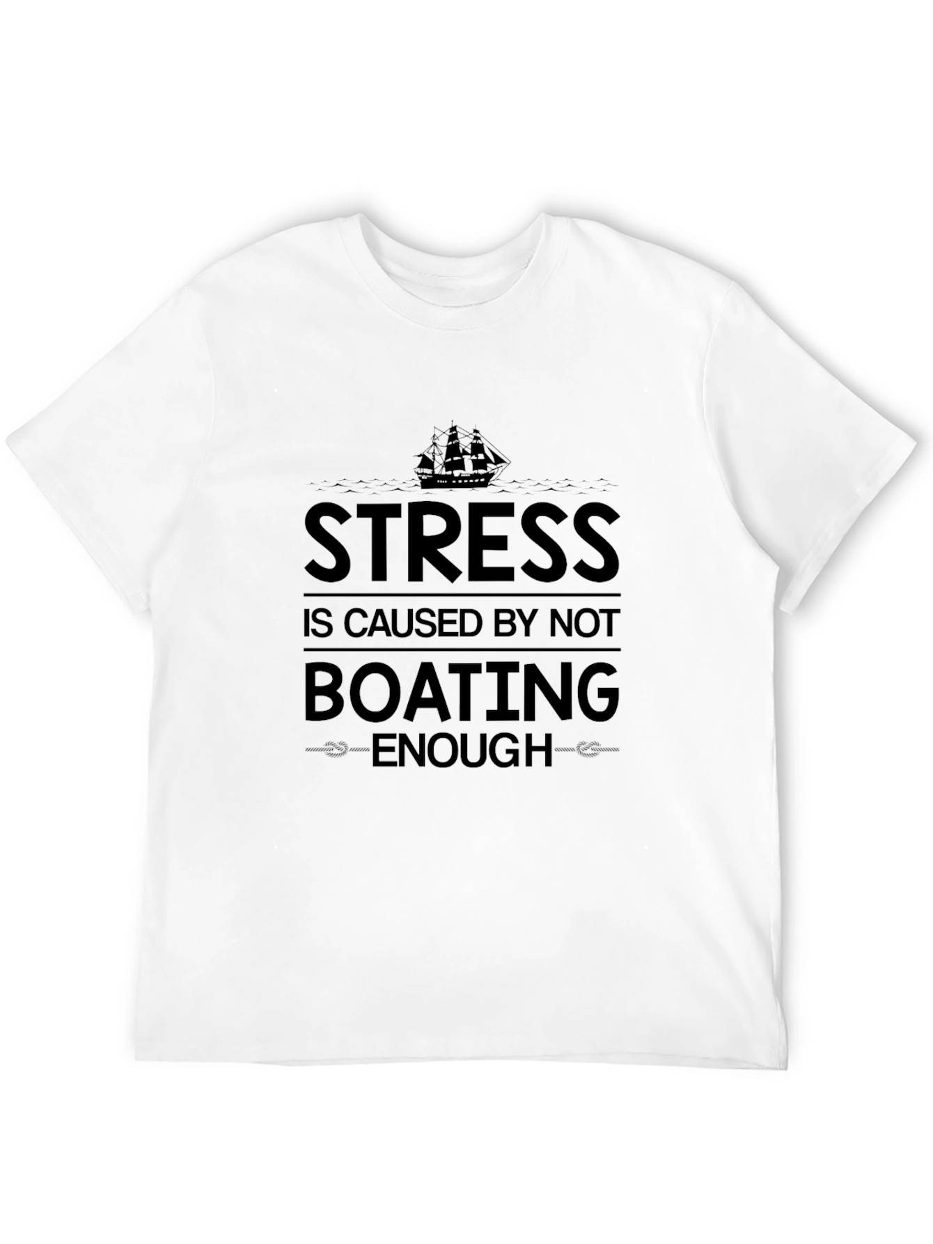 Boating T-Shirt: Stress is Caused by Not Boating Enough