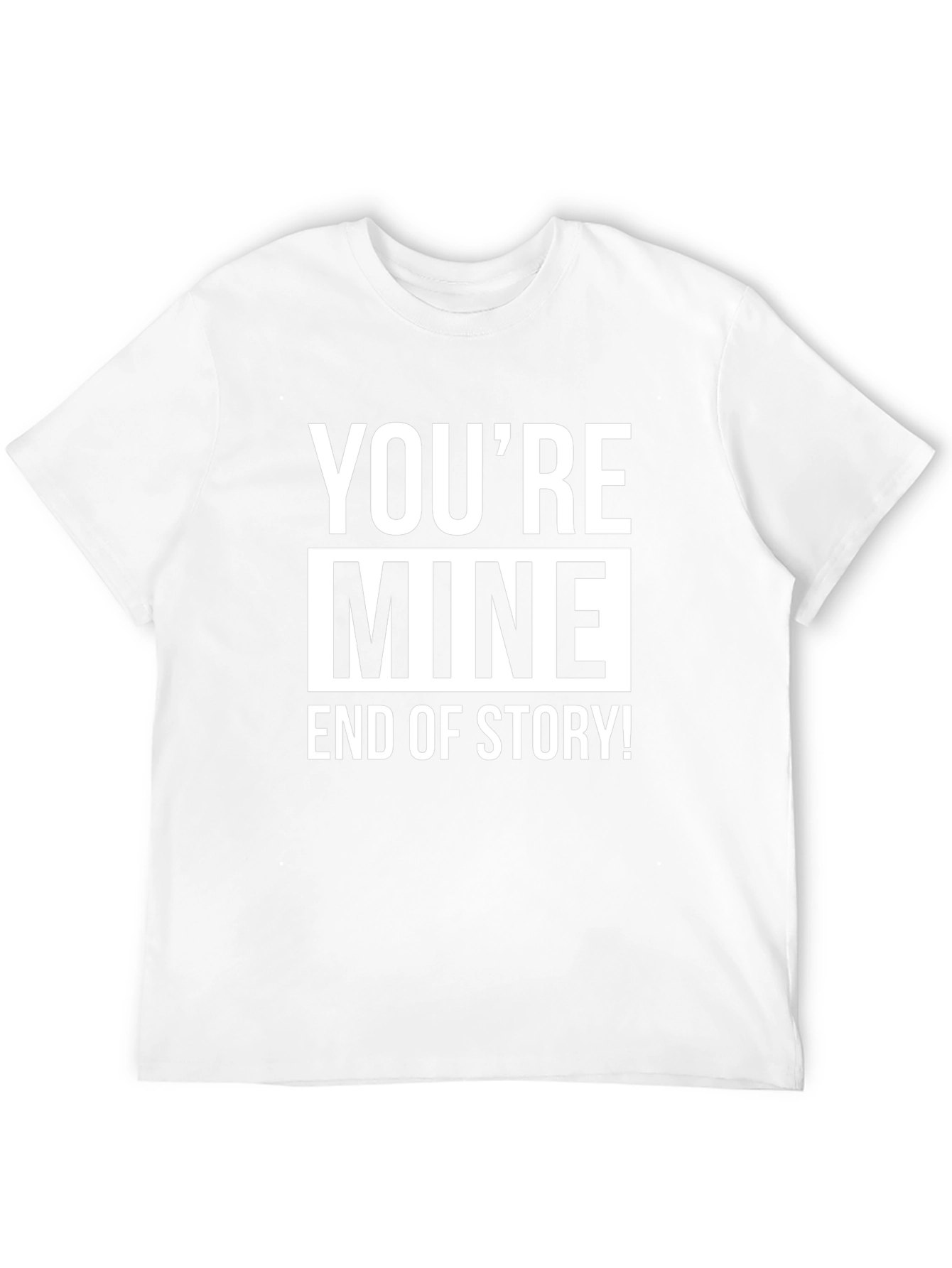 Youre Mine End of Story! Graphic Tee