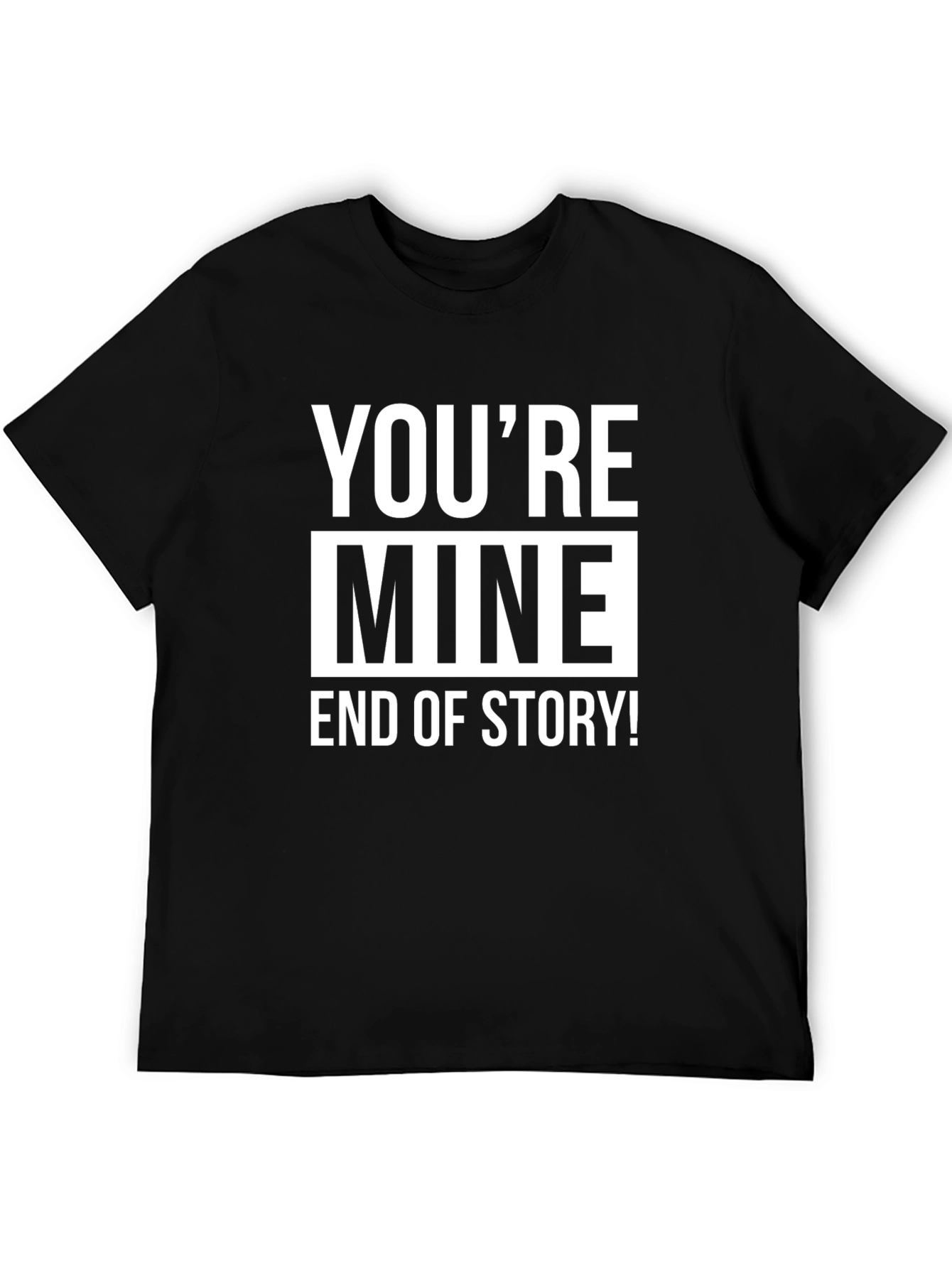 Youre Mine End of Story! Graphic Tee