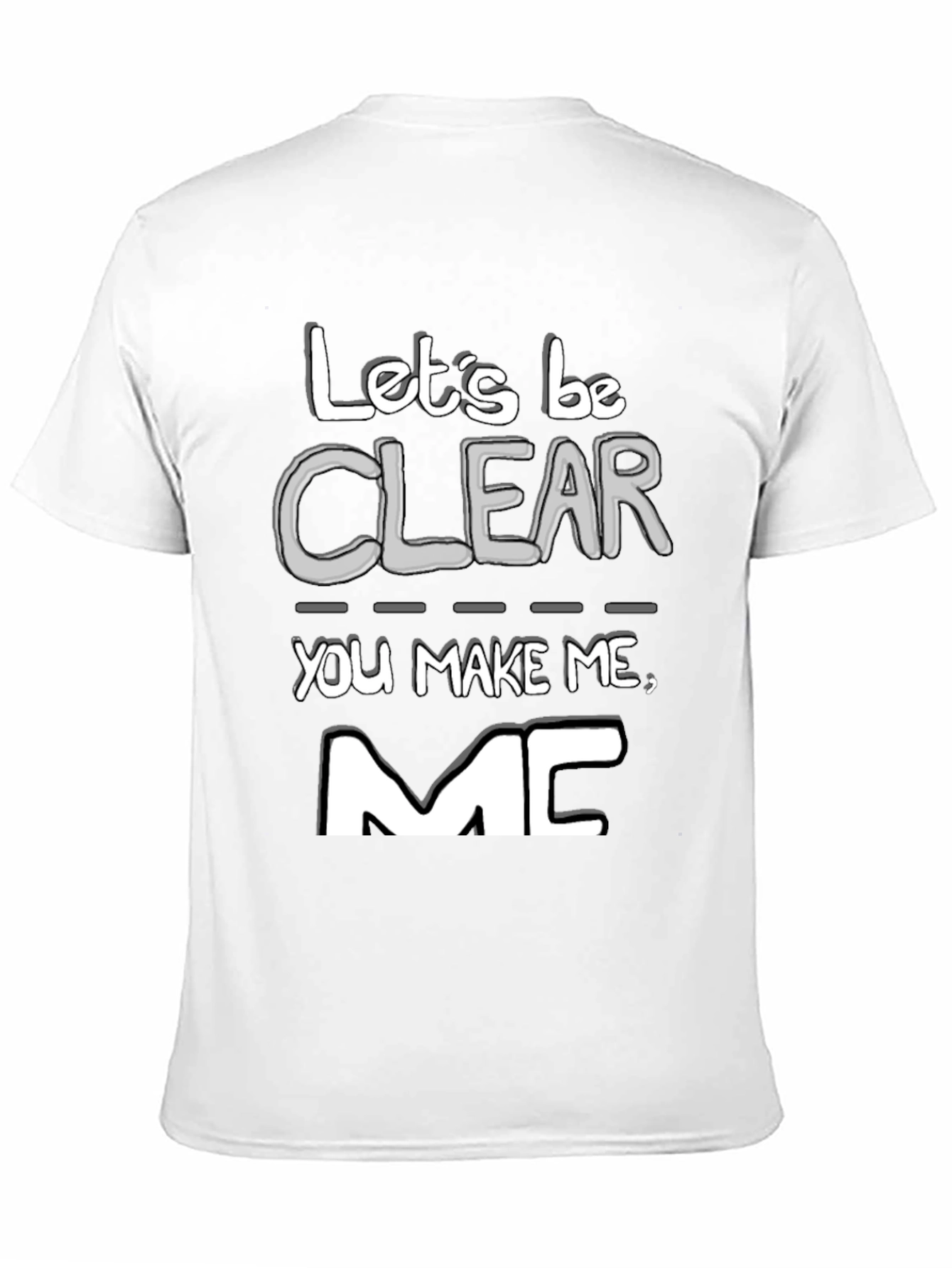 Lets Be Clear You Make Me MC T-Shirt