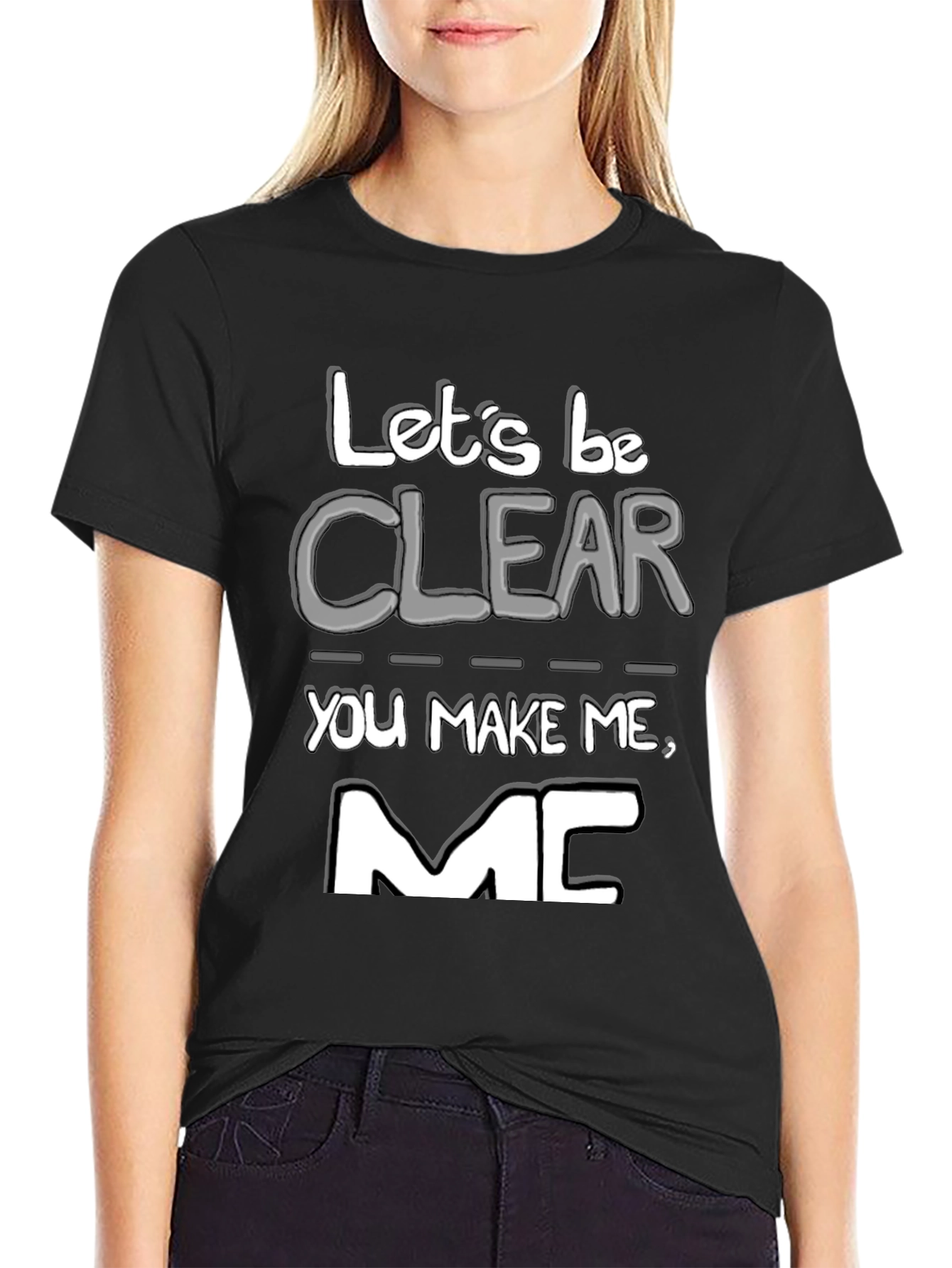 Lets Be Clear You Make Me MC T-Shirt