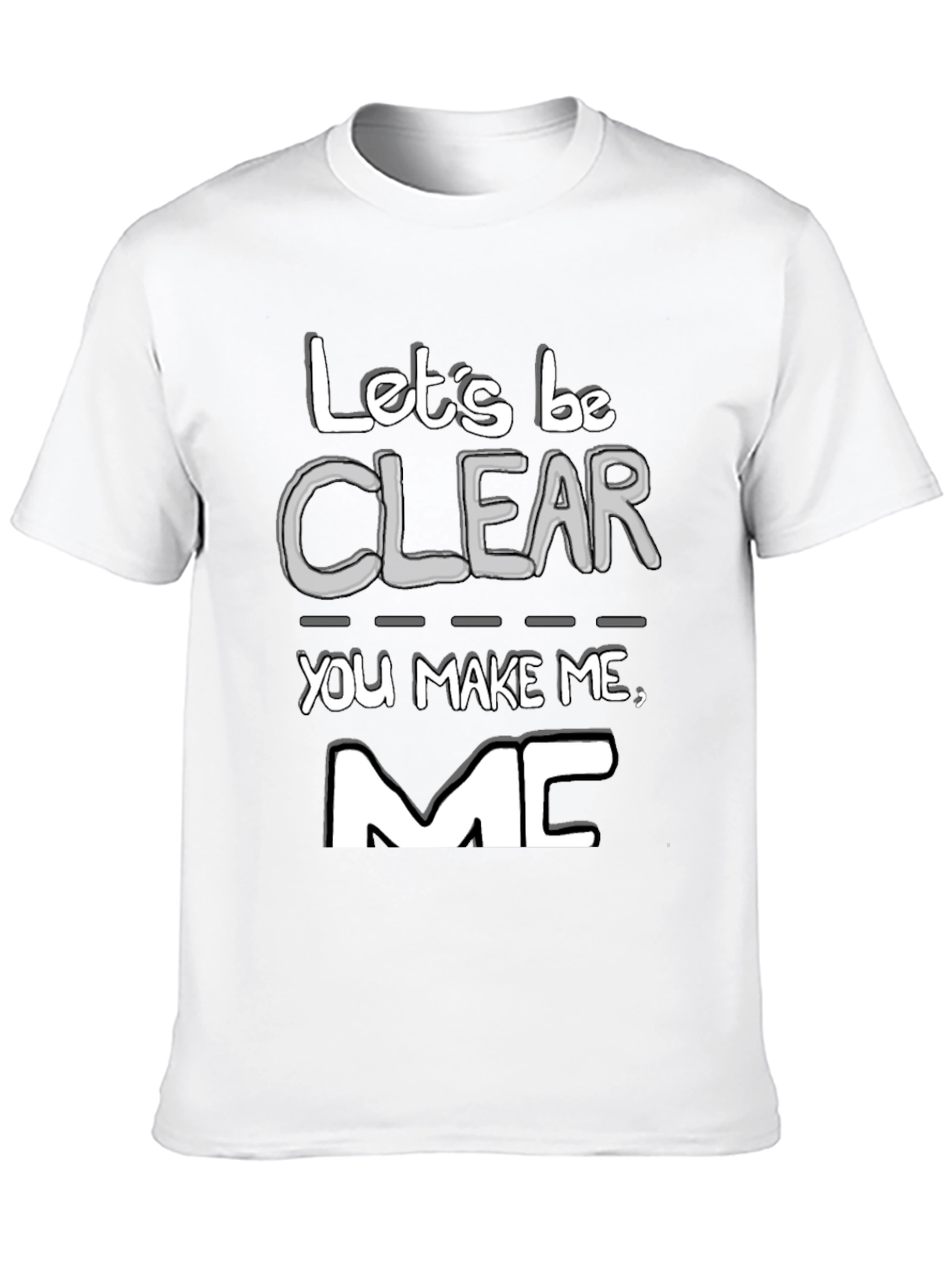 Lets Be Clear You Make Me MC T-Shirt