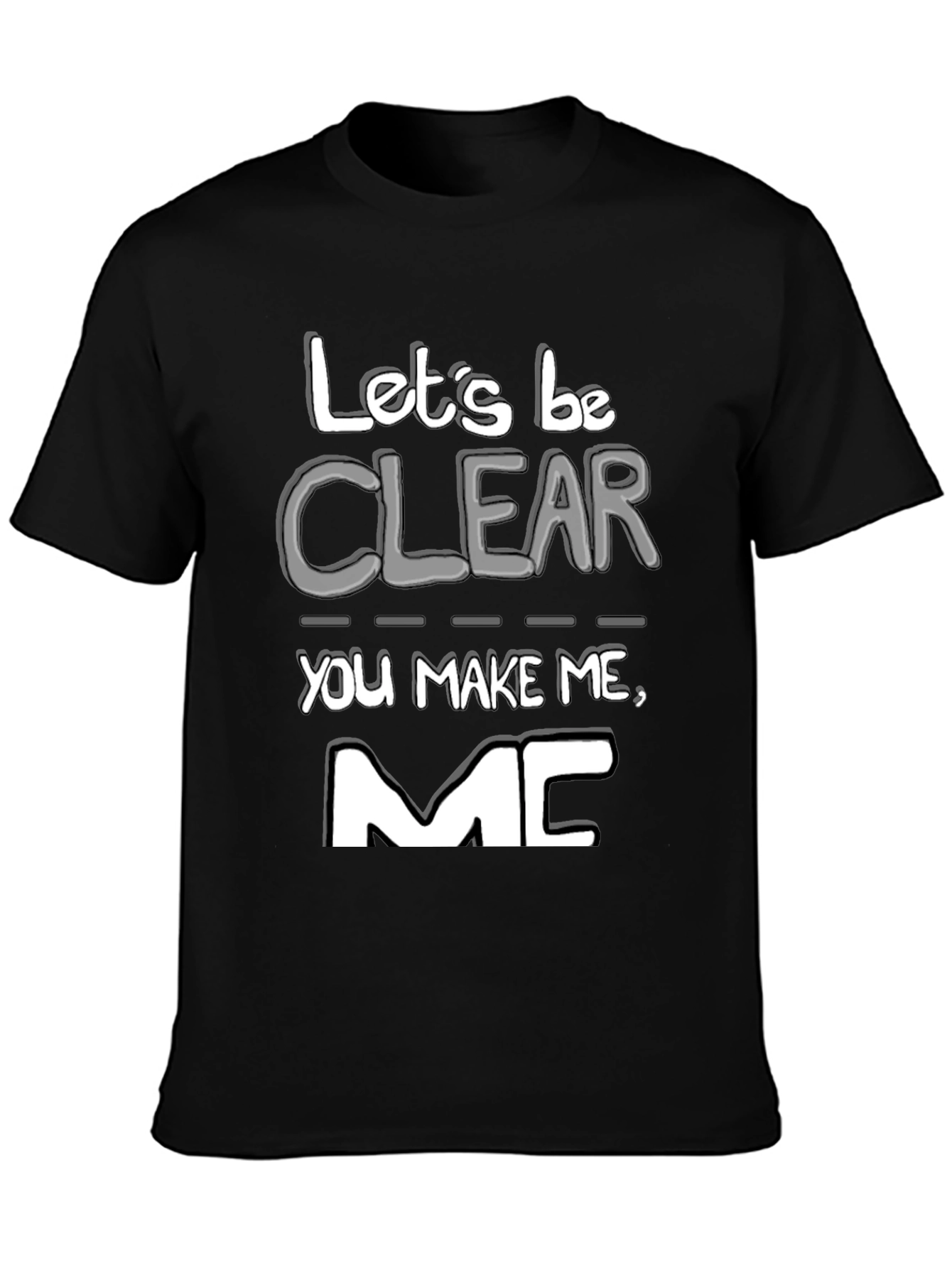 Lets Be Clear You Make Me MC T-Shirt