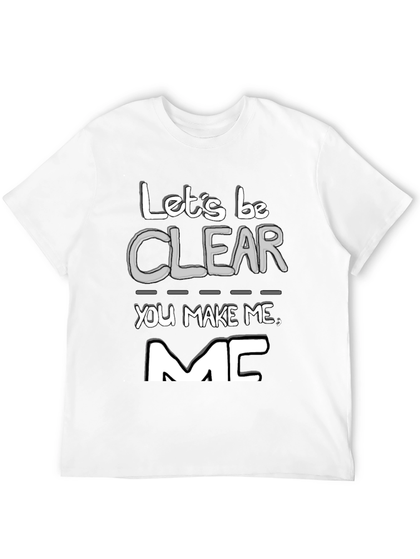 Lets Be Clear You Make Me MC T-Shirt