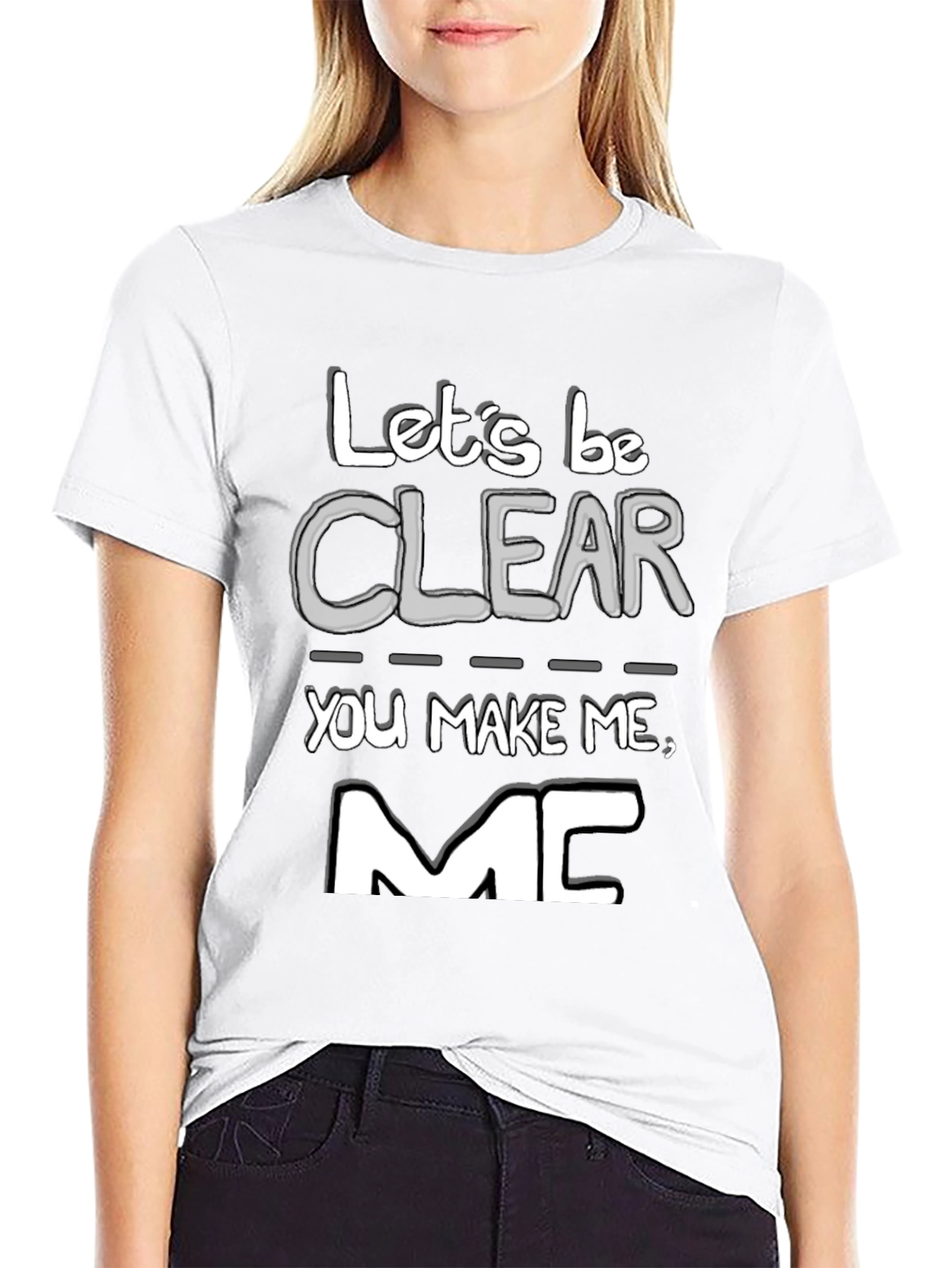 Lets Be Clear You Make Me MC T-Shirt
