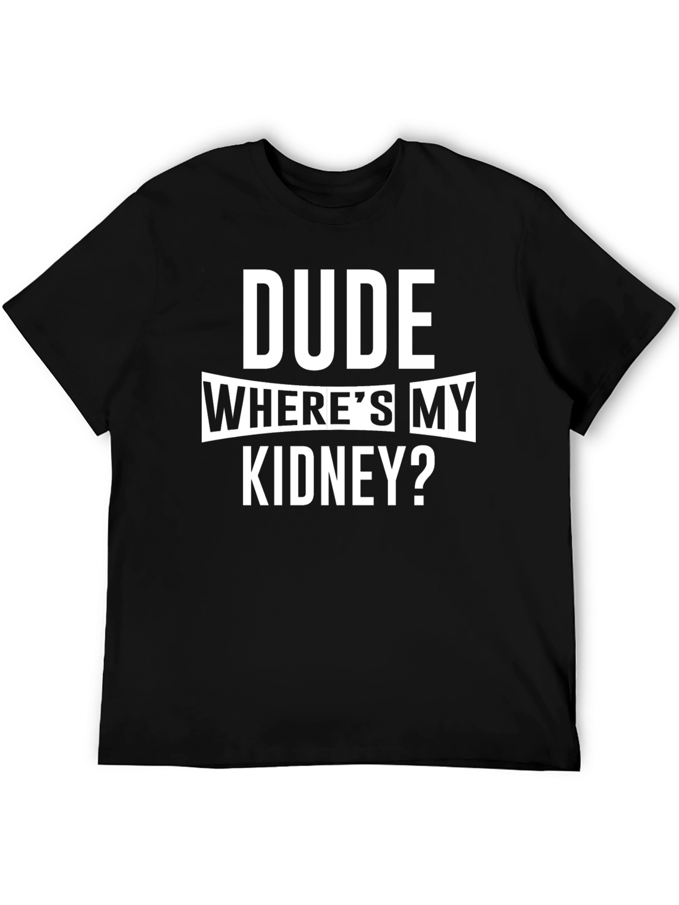 Dude Wheres My Kidney? Funny T-Shirt